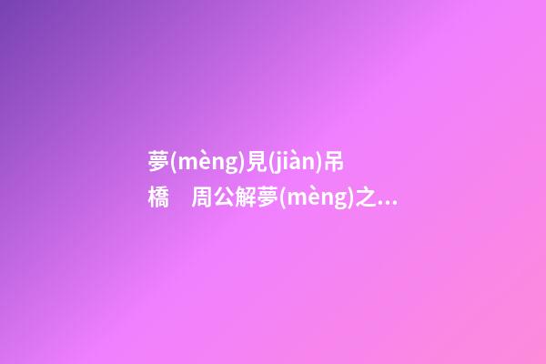 夢(mèng)見(jiàn)吊橋　周公解夢(mèng)之夢(mèng)到吊橋